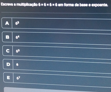 Escreva a multiplicação 6* 6* 6* 6 em forma de base e expoente.
A 3^5
6^5
6