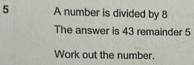 Solved: A number is divided by 8 The answer is 43 remainder 5 Work out ...