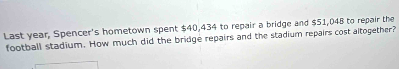 Last year, Spencer's hometown spent $40,434 to repair a bridge and $51,048 to repair the 
football stadium. How much did the bridge repairs and the stadium repairs cost altogether?