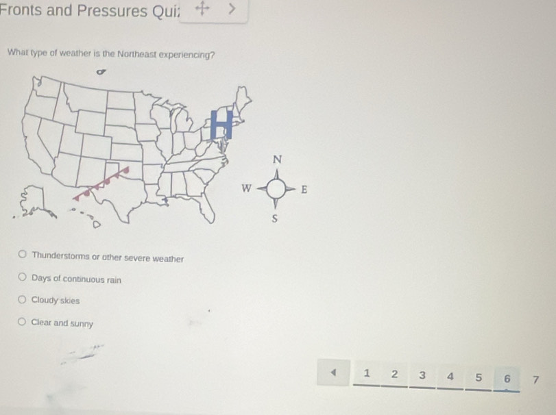 Fronts and Pressures Qui:
What type of weather is the Northeast experiencing?
Thunderstorms or other severe weather
Days of continuous rain
Cloudy skies
Clear and sunny
1 2 3 4 5 6 7