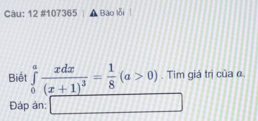 12 # 107365  □ /□   Báo lỗi 
Biết ∈tlimits _0^(afrac xdx)(x+1)^3= 1/8 (a>0). Tìm giá trị của α. 
Đáp án: □