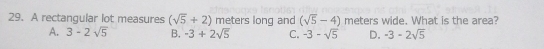 A rectangular lot measures (sqrt(5)+2) meters long and (sqrt(5)-4) meters wide. What is the area?
A. 3-2sqrt(5) B. -3+2sqrt(5) C. -3-sqrt(5) D. -3-2sqrt(5)