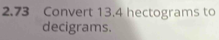 2.73 Convert 13.4 hectograms to 
decigrams.