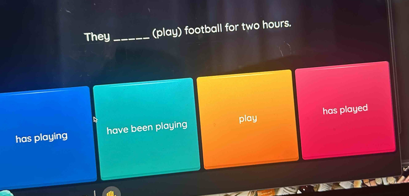 They _(play) football for two hours.
has playing have been playing play has played