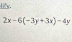 lify.
2x-6(-3y+3x)-4y