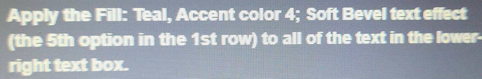 Solved: Apply the Fill: Teal, Accent color 4; Soft Bevel text effect ...