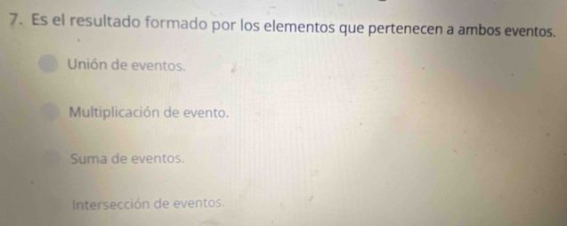 Es el resultado formado por los elementos que pertenecen a ambos eventos.
Unión de eventos.
Multiplicación de evento.
Suma de eventos.
Intersección de eventos.