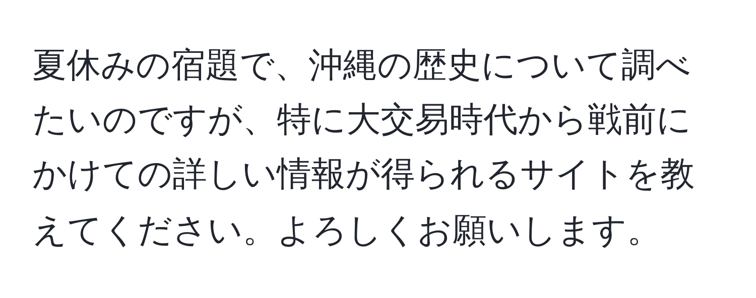 夏休みの宿題で、沖縄の歴史について調べたいのですが、特に大交易時代から戦前にかけての詳しい情報が得られるサイトを教えてください。よろしくお願いします。