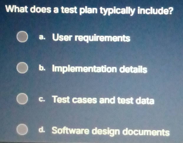 What does a test plan typically include?
a. User requirements
b. Implementation details
c. Test cases and test data
d. Software design documents