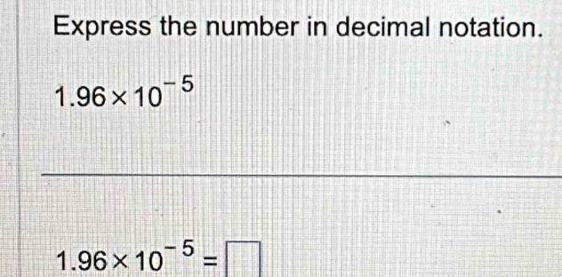 Express the number in decimal notation.
1.96* 10^(-5)
1.96* 10^(-5)=□