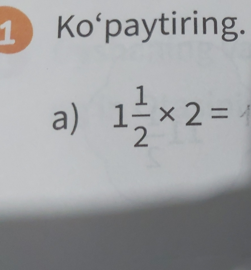 Ko‘paytiring. 
a) 1 1/2 * 2=