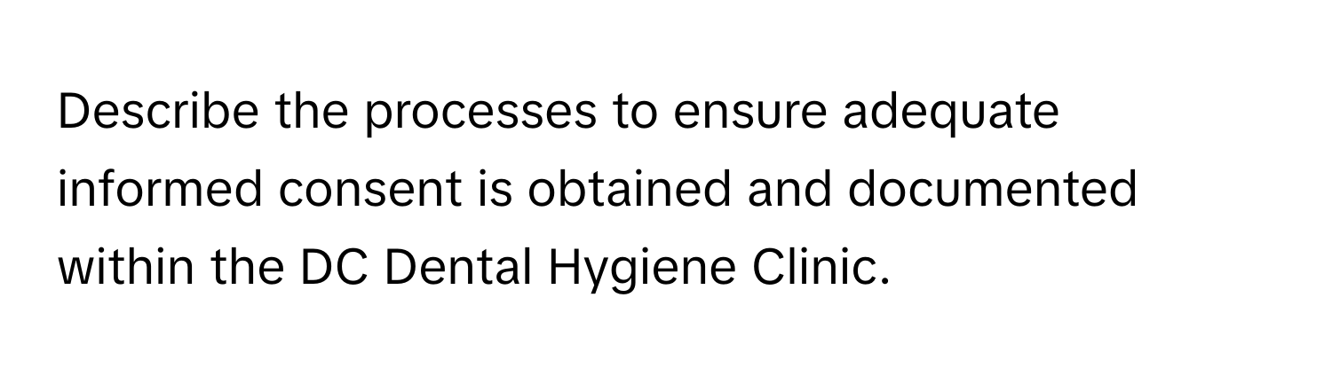 Describe the processes to ensure adequate informed consent is obtained and documented within the DC Dental Hygiene Clinic.