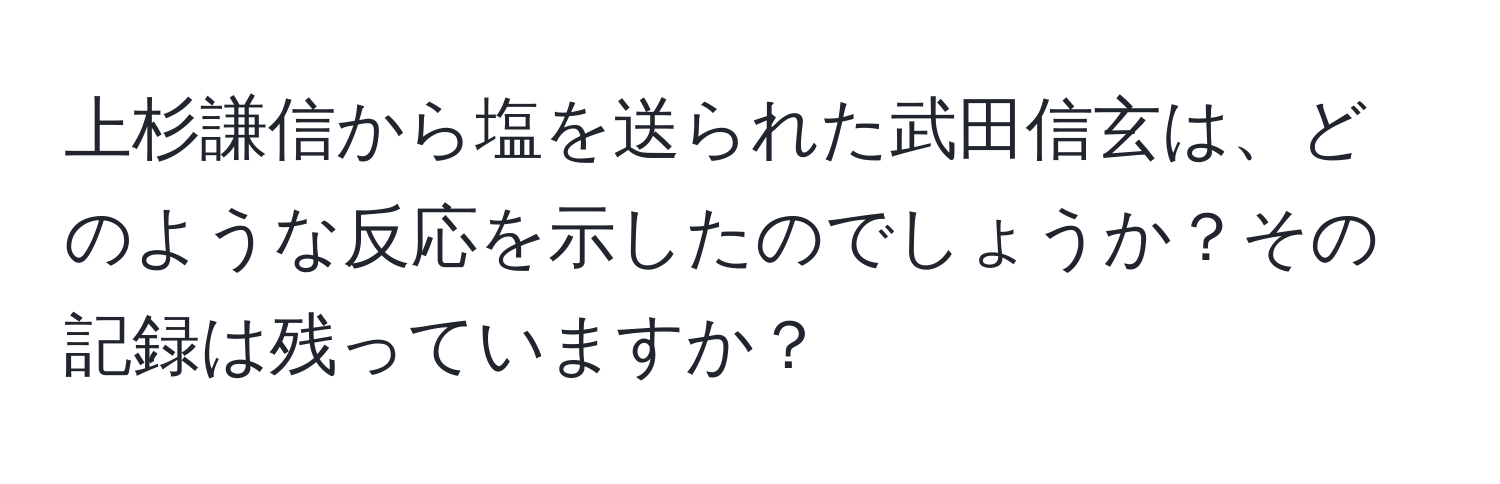 上杉謙信から塩を送られた武田信玄は、どのような反応を示したのでしょうか？その記録は残っていますか？