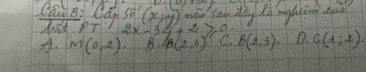 Qān B: Qáp 58'(x;y) mgo au day ha mghjen eu
bat PT 2x-3y+2≥slant 0
A. M(0,2) B. A(2,0) C. B(2,3) D. C(1;2)