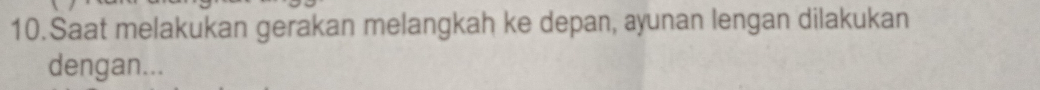 Saat melakukan gerakan melangkah ke depan, ayunan lengan dilakukan 
dengan...