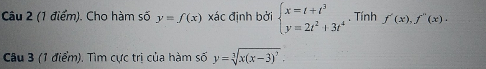 Cho hàm số y=f(x) xác định bởi beginarrayl x=t+t^3 y=2t^2+3t^4endarray.. Tính f'(x), f''(x). 
Câu 3 (1 điểm). Tìm cực trị của hàm số y=sqrt[3](x(x-3)^2).