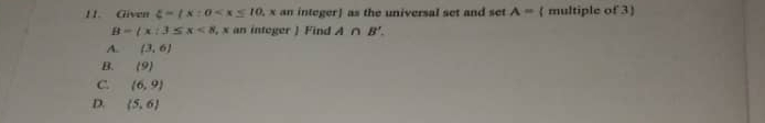 Given xi = x:0 as the universal set and set A=( multiple of 3
B= x:3≤ x<8</tex> , x an integer ) Find A∩ B'.
A. (3,6)
B. 9
C. (6,9)
D. (5,6)