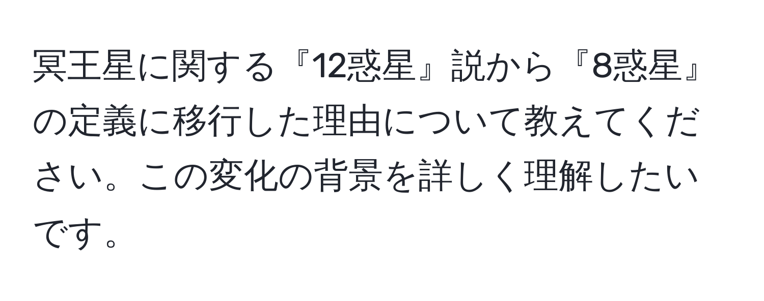 冥王星に関する『12惑星』説から『8惑星』の定義に移行した理由について教えてください。この変化の背景を詳しく理解したいです。