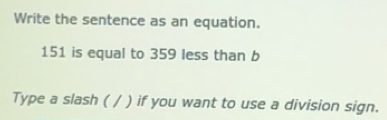 Solved: Write the sentence as an equation. 151 is equal to 359 less ...