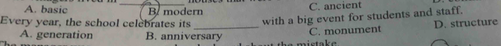 A. basic _B modern C. ancient
with a big event for students and staff.
Every year, the school celebrates its _D. structure
A. generation B. anniversary
C. monument
mista ke