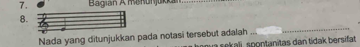 Bagian A menünjükkán 
8. 
Nada yang ditunjukkan pada notasi tersebut adalah 
_ 
ava sekali, spontanitas dan tidak bersifat