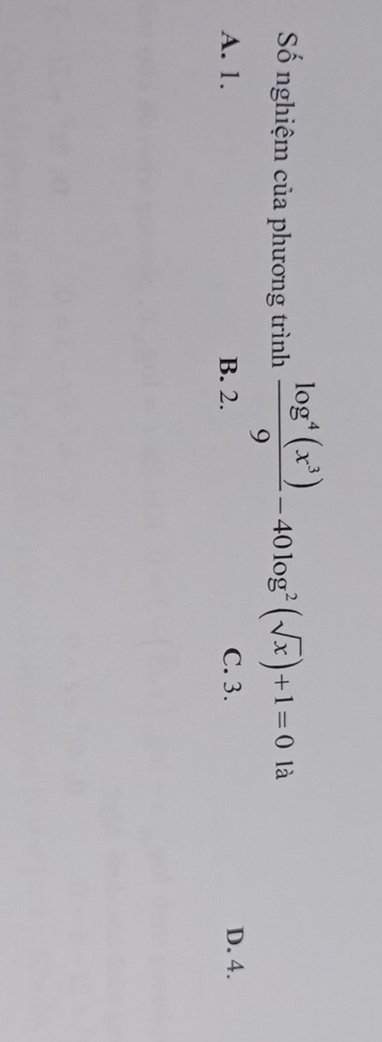 Số nghiệm của phương trình  log^4(x^3)/9 -40log^2(sqrt(x))+1=0 là
A. 1. B. 2. C. 3. D. 4.