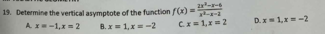 Determine the vertical asymptote of the function f(x)= (2x^2-x-6)/x^2-x-2 
A. x=-1, x=2 B. x=1, x=-2 C. x=1, x=2 D. x=1, x=-2