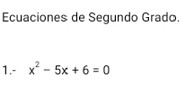 Ecuaciones de Segundo Grado. 
1.- x^2-5x+6=0