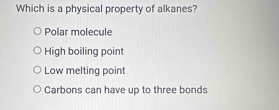 Which is a physical property of alkanes?
Polar molecule
High boiling point
Low melting point
Carbons can have up to three bonds