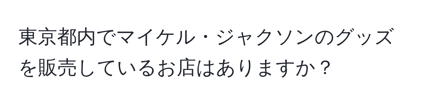 東京都内でマイケル・ジャクソンのグッズを販売しているお店はありますか？