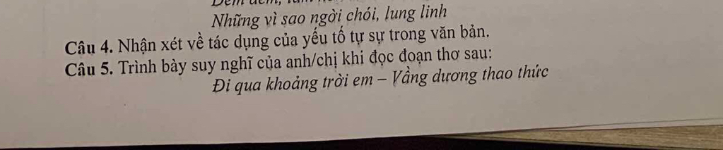 Những vì sao ngời chói, lung linh 
Câu 4. Nhận xét về tác dụng của yếu tố tự sự trong văn bản. 
Câu 5. Trình bày suy nghĩ của anh/chị khi đọc đoạn thơ sau: 
Đi qua khoảng trời em - Vầng dương thao thức