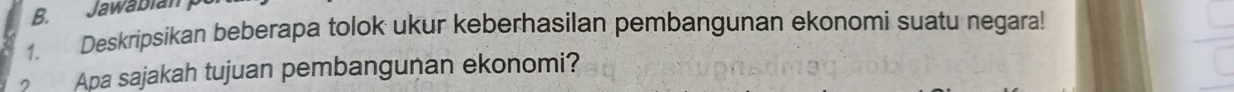 Jawabian 
1. Deskripsikan beberapa tolok ukur keberhasilan pembangunan ekonomi suatu negara! 
Apa sajakah tujuan pembangunan ekonomi?