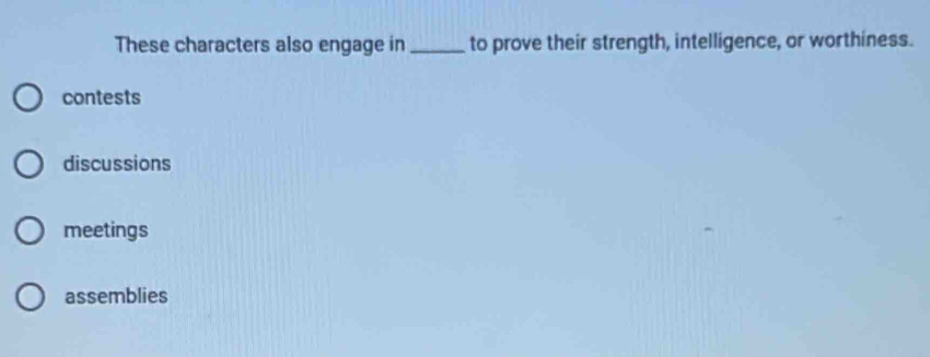 These characters also engage in_ to prove their strength, intelligence, or worthiness.
contests
discussions
meetings
assemblies