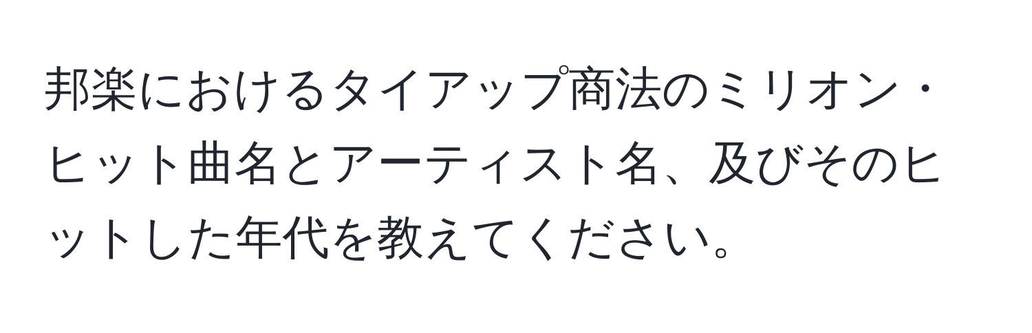 邦楽におけるタイアップ商法のミリオン・ヒット曲名とアーティスト名、及びそのヒットした年代を教えてください。