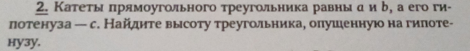 Катеτы πрямοугольного треугольника равнь а и δ, а его ги- 
лотенуза — с. Найдите высоту треугольника, олушеннуюо на гилоте- 
Hy3y,