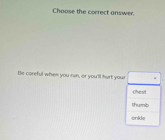 Choose the correct answer. 
Be careful when you run, or you'll hurt your 
chest 
thumb 
ankle