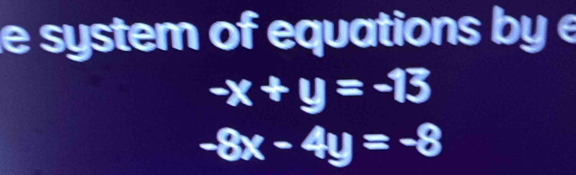 system of equations by é
-x+y=-13
-8x-4y=-8