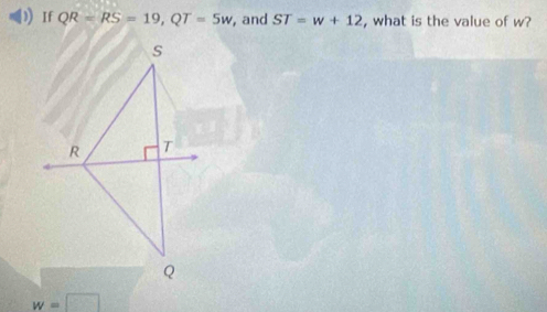 ) If QR=RS=19, QT=5w , and ST=w+12 , what is the value of w?
w=□