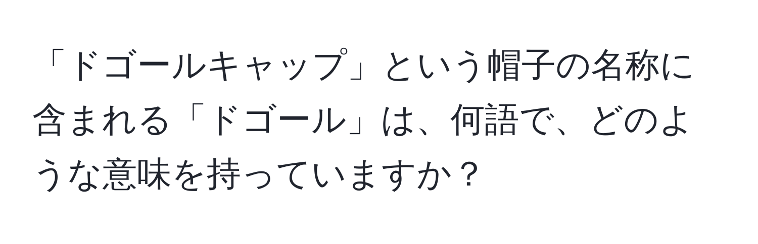 「ドゴールキャップ」という帽子の名称に含まれる「ドゴール」は、何語で、どのような意味を持っていますか？