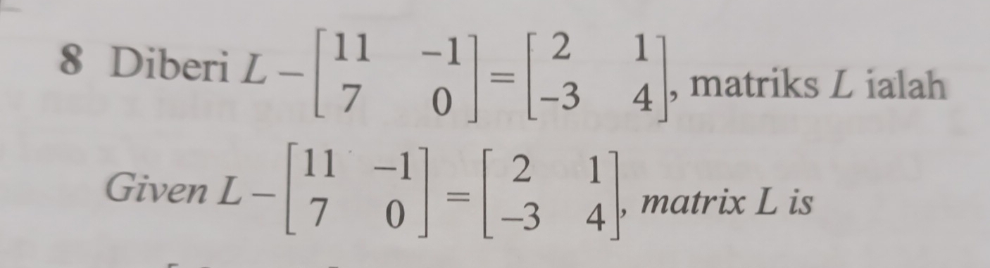 Diberi L-beginbmatrix 11&-1 7&0endbmatrix =beginbmatrix 2&1 -3&4endbmatrix , matriks L ialah
Given L-beginbmatrix 11&-1 7&0endbmatrix =beginbmatrix 2&1 -3&4endbmatrix , matrix L is