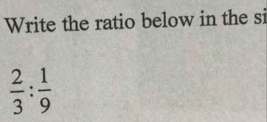 Write the ratio below in the si
 2/3 : 1/9 