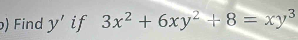 ) Find y' if 3x^2+6xy^2+8=xy^3