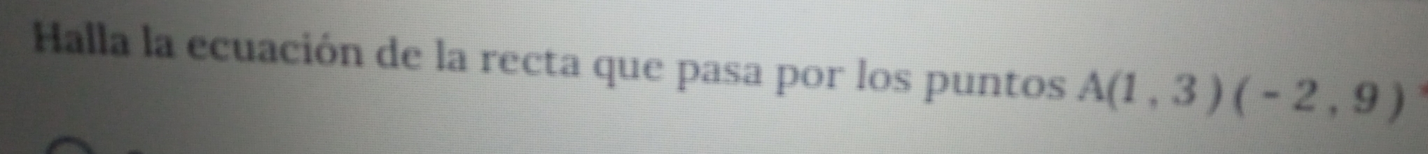 Halla la ecuación de la recta que pasa por los puntos A(1,3)(-2,9)