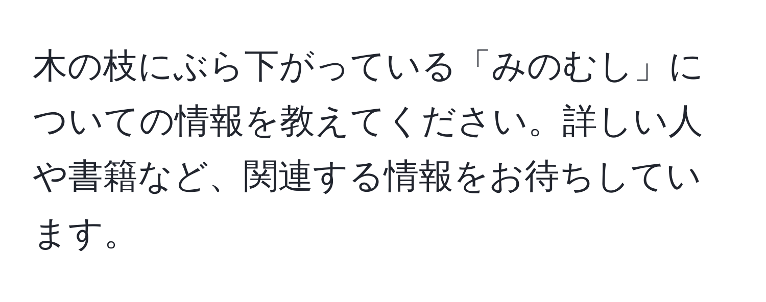 木の枝にぶら下がっている「みのむし」についての情報を教えてください。詳しい人や書籍など、関連する情報をお待ちしています。