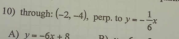 through: (-2,-4) , perp. to y=- 1/6 x
A) y=-6x+8 R