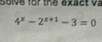 Solve for the exact va
4^x-2^(x+1)-3=0