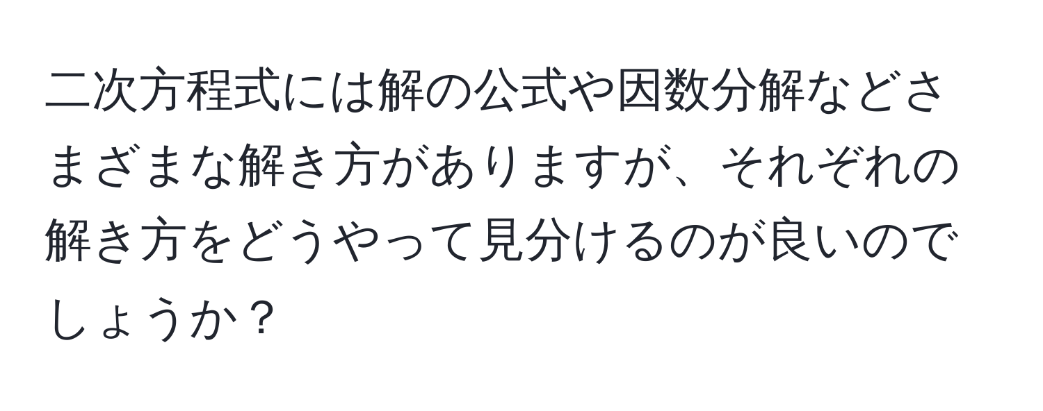 二次方程式には解の公式や因数分解などさまざまな解き方がありますが、それぞれの解き方をどうやって見分けるのが良いのでしょうか？