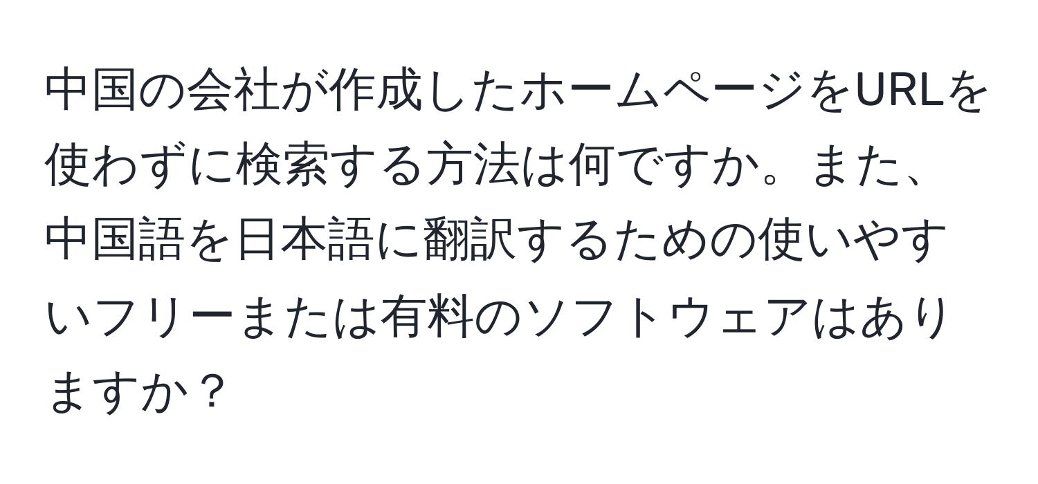 中国の会社が作成したホームページをURLを使わずに検索する方法は何ですか。また、中国語を日本語に翻訳するための使いやすいフリーまたは有料のソフトウェアはありますか？