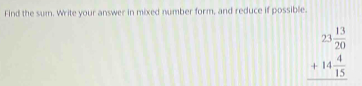 Find the sum. Write your answer in mixed number form, and reduce if possible.
beginarrayr 23 13/20  +14 4/15  hline endarray