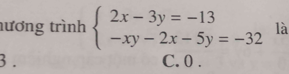 nương trình beginarrayl 2x-3y=-13 -xy-2x-5y=-32endarray. là
3. C. 0 .